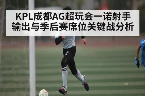KPL成都AG超玩会一诺射手输出与季后赛席位关键战分析